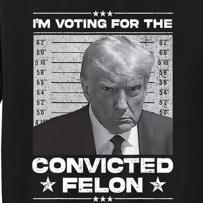 IM Voting Convicted Felon 2024 Trump 2024 Convicted Felon Tall Sweatshirt