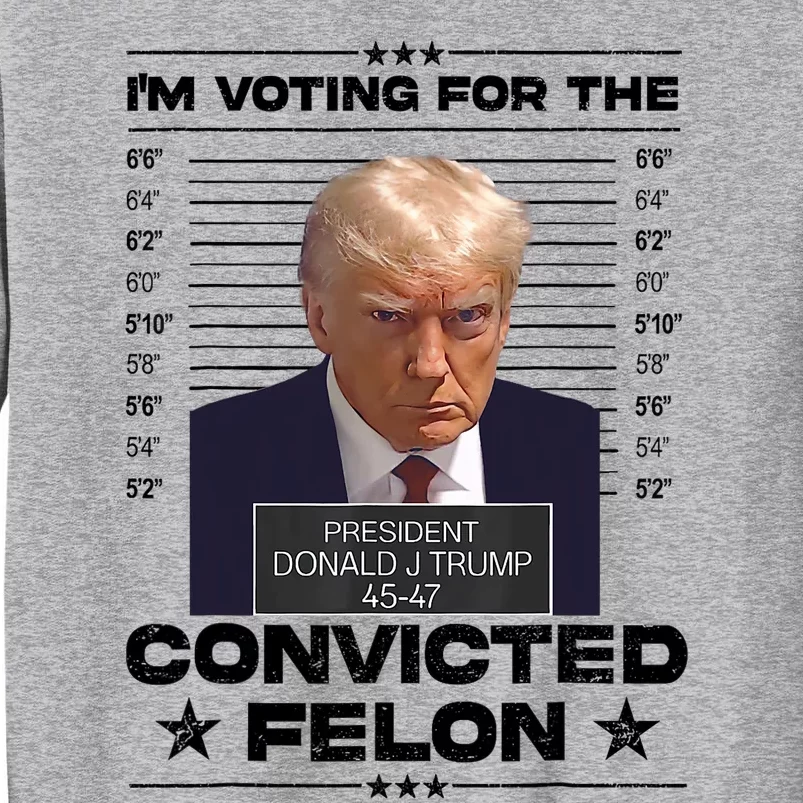 IM Voting Convicted Felon 2024 Trump 2024 Convicted Felon Tall Sweatshirt