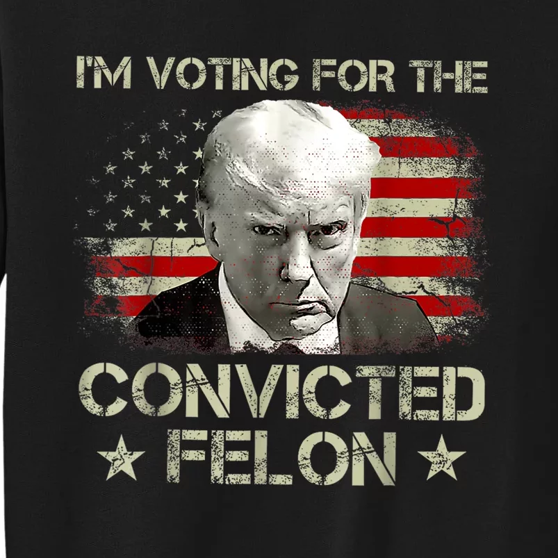 IM Voting Convicted Felon 2024 Trump 2024 Convicted Felon Tall Sweatshirt