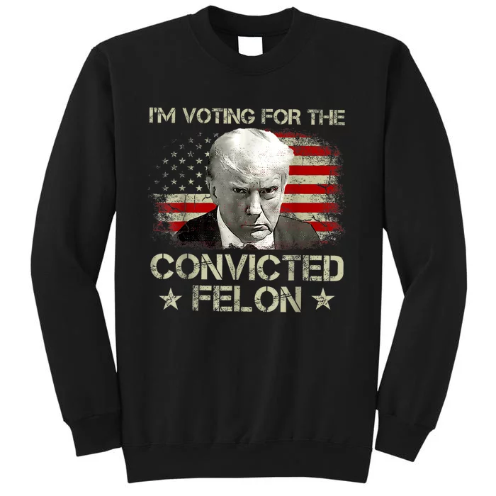 IM Voting Convicted Felon 2024 Trump 2024 Convicted Felon Tall Sweatshirt