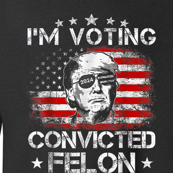 IM Voting Convicted Felon 2024 Trump 2024 Convicted Felon Toddler Sweatshirt