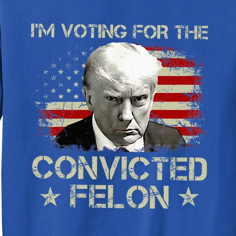 IM Voting Convicted Felon 2024 Trump 2024 Convicted Felon Tall Sweatshirt