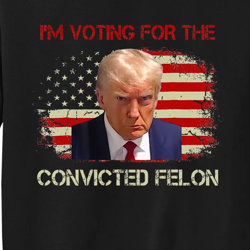 IM Voting Convicted Felon 2024 Trump 2024 Convicted Felon Tall Sweatshirt