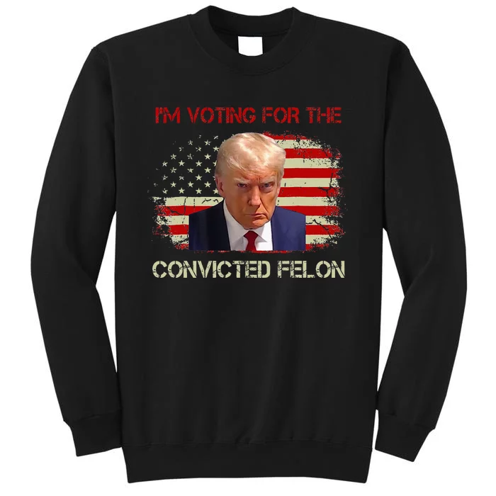 IM Voting Convicted Felon 2024 Trump 2024 Convicted Felon Tall Sweatshirt