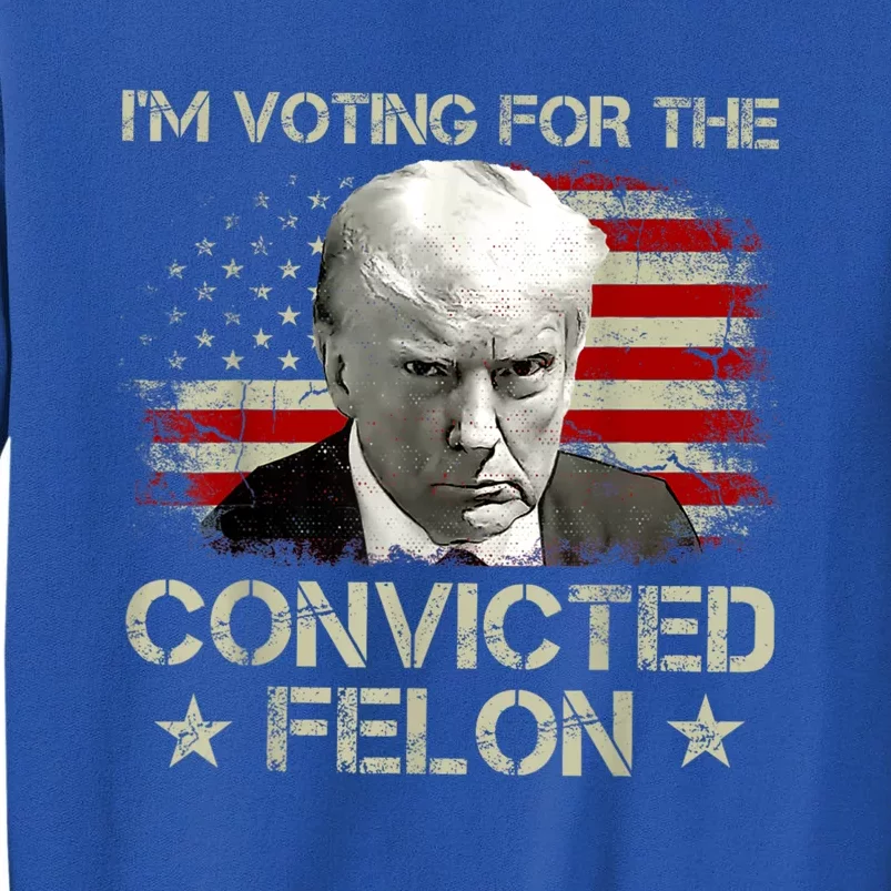 IM Voting Convicted Felon 2024 Trump 2024 Convicted Tall Sweatshirt