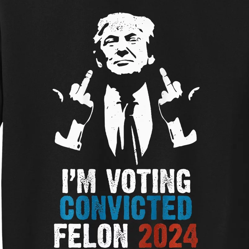 IM Voting Convicted Felon 2024 Trump Tall Sweatshirt