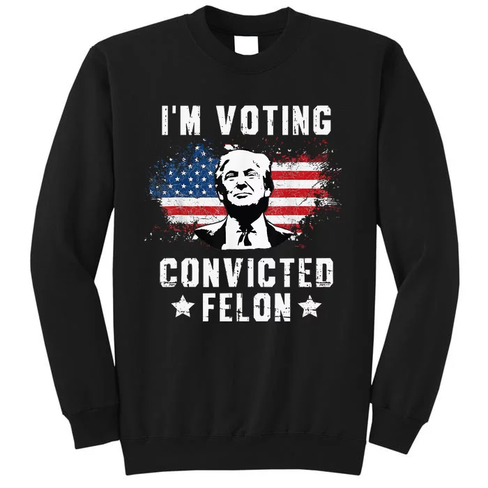 IM Voting Convicted Felon Funny Pro Trump 2024 Sweatshirt