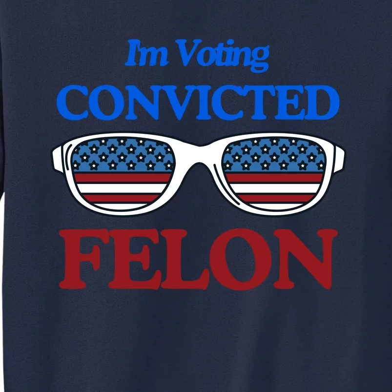 IM Voting Convicted Felon 2024 Trump 2024 Convicted Felon Tall Sweatshirt