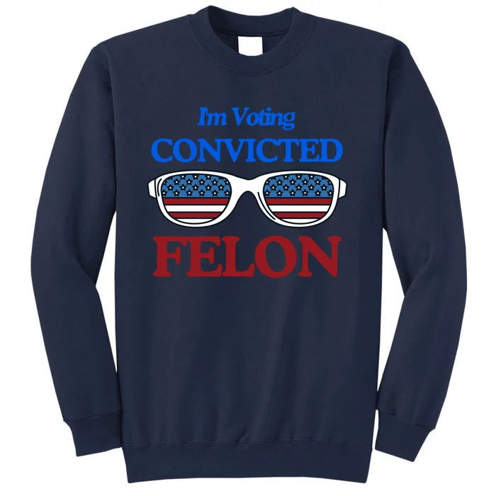 IM Voting Convicted Felon 2024 Trump 2024 Convicted Felon Tall Sweatshirt