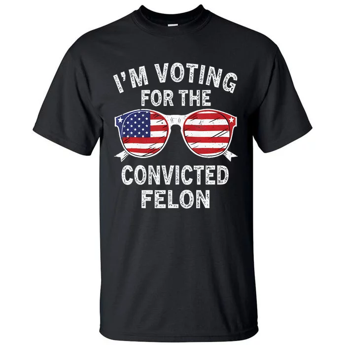 IM Voting For The Convicted Felon Funny Pro 2024 Tall T-Shirt