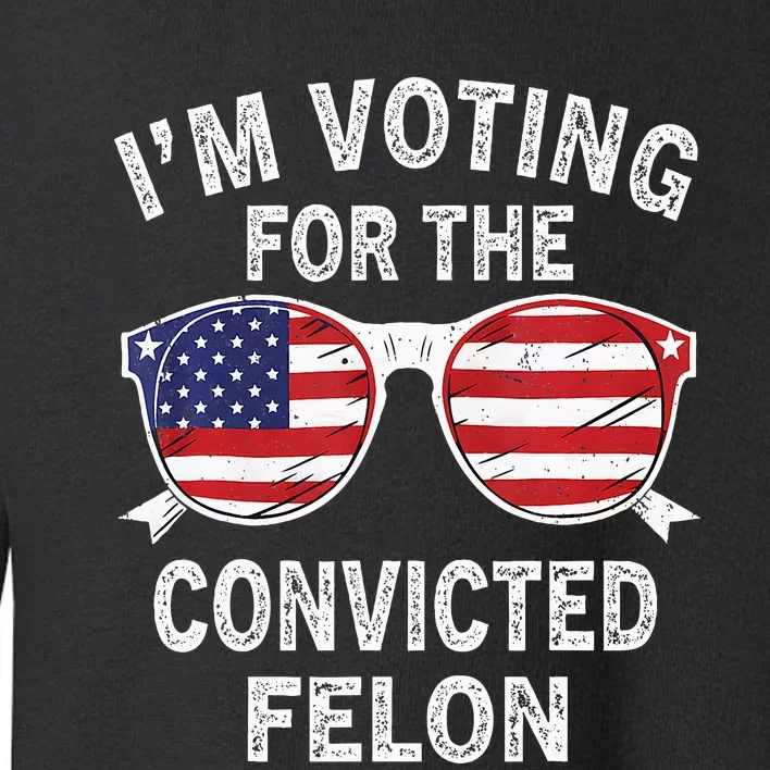 IM Voting For The Convicted Felon Funny Pro 2024 Toddler Sweatshirt