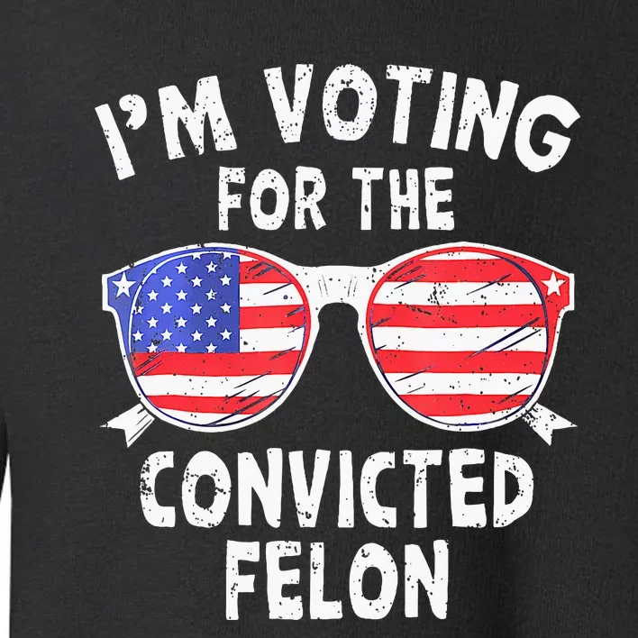 IM Voting For The Convicted Felon Funny Pro 2024 Toddler Sweatshirt