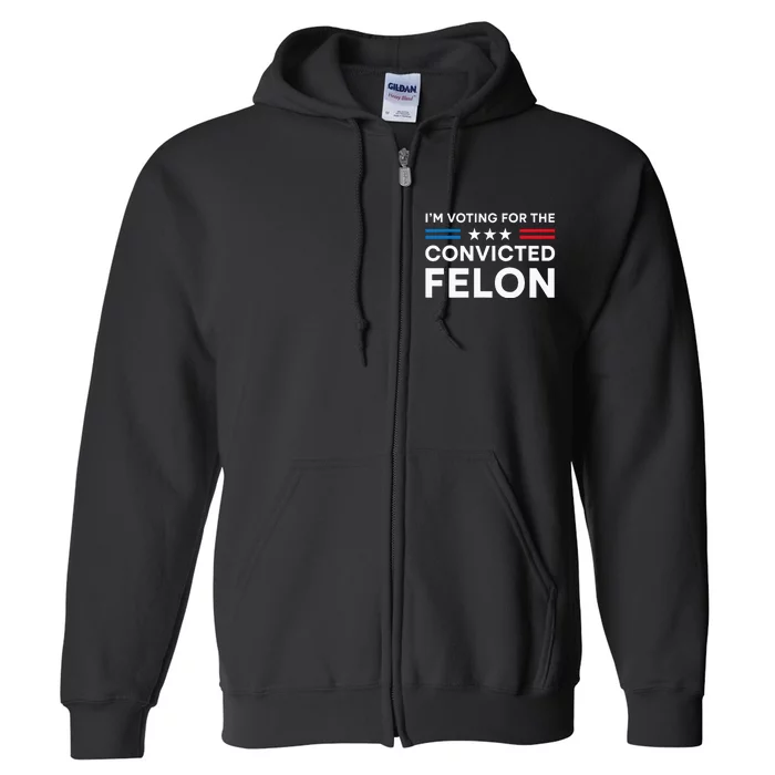 IM Voting For The Convicted Felon Funny Pro 2024 Full Zip Hoodie