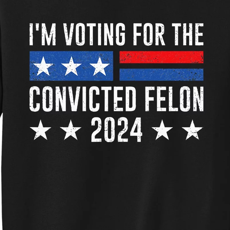 IM Voting Felon 2024 Voting For Felon Convicted Felon Tall Sweatshirt