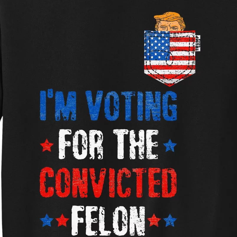 IM Voting For The Convicted Felon Funny Pro Trump 2024 Sweatshirt