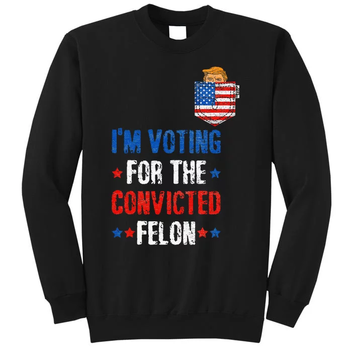 IM Voting For The Convicted Felon Funny Pro Trump 2024 Tall Sweatshirt