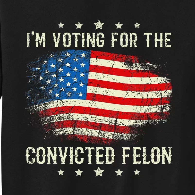 IM Voting For The Convicted Felon Funny Retro American Flag Tall Sweatshirt