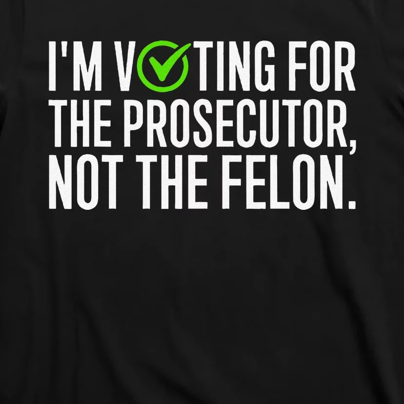 IM Voting For The Prosecutor Not The Felon Design T-Shirt