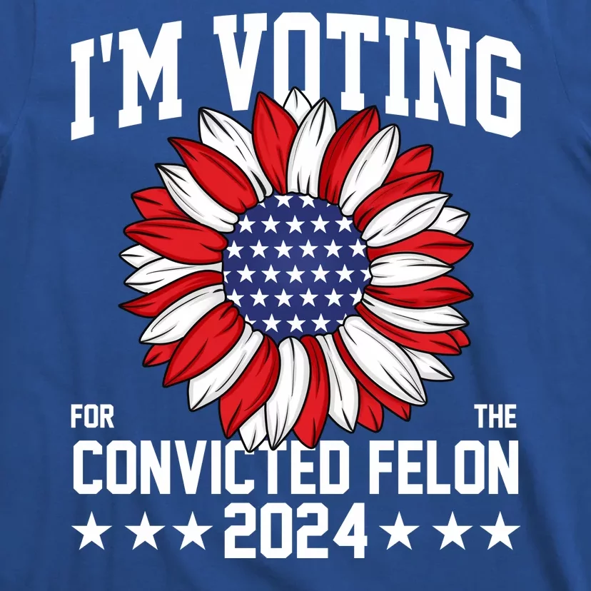 Im Voting For The Convicted Felon 4th Of July Pro Trump T-Shirt