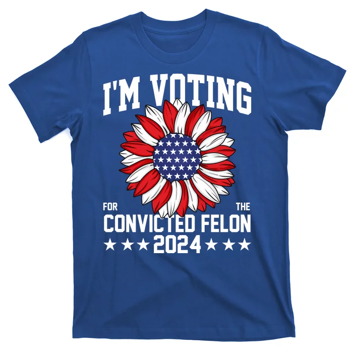 Im Voting For The Convicted Felon 4th Of July Pro Trump T-Shirt