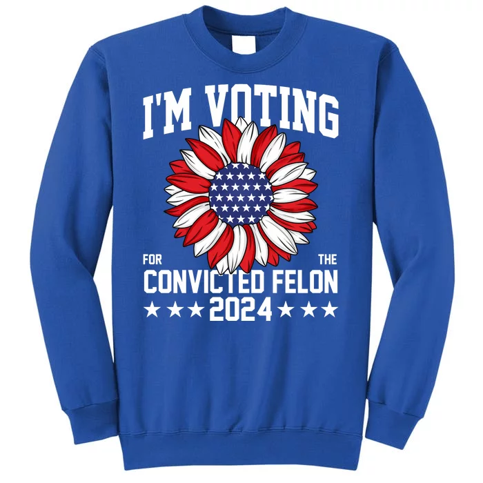 Im Voting For The Convicted Felon 4th Of July Pro Trump Tall Sweatshirt