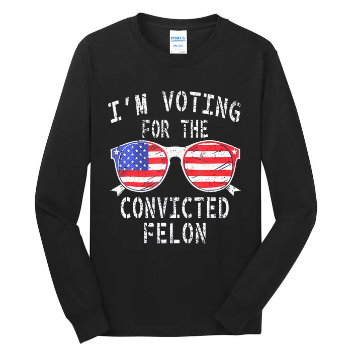 IM Voting For The Convicted Felon Funny Pro 2024 Tall Long Sleeve T-Shirt