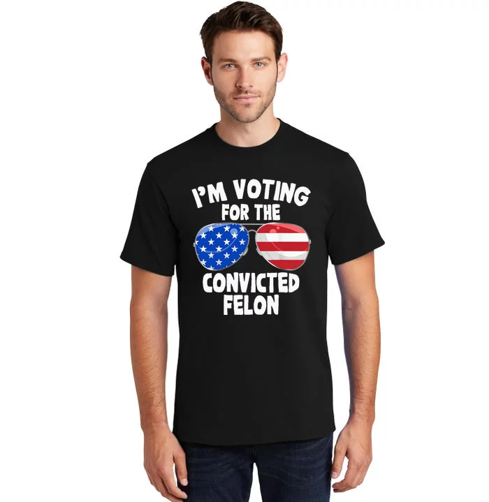 IM Voting For The Convicted Felon Funny Pro 2024 Tall T-Shirt