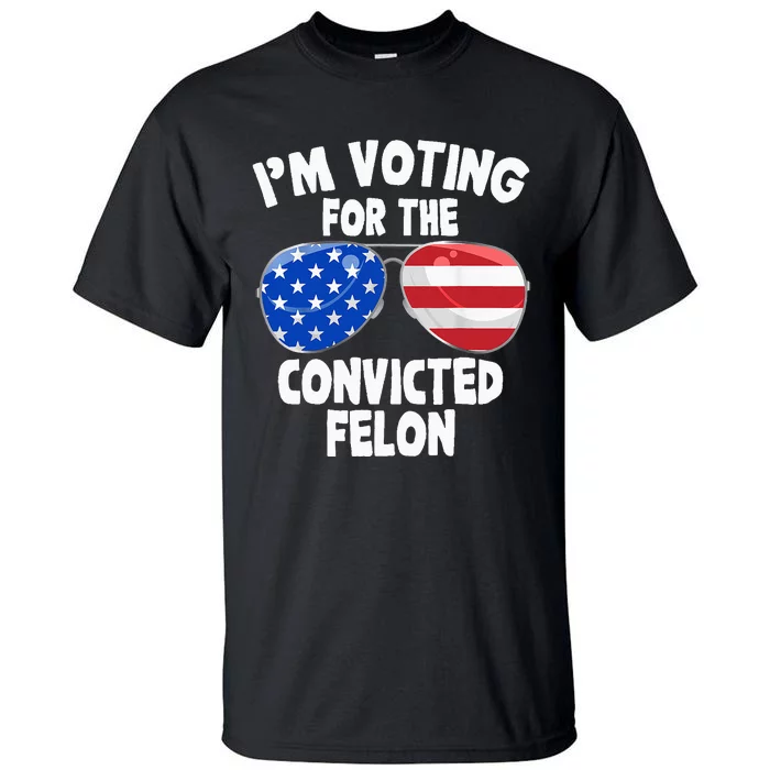 IM Voting For The Convicted Felon Funny Pro 2024 Tall T-Shirt