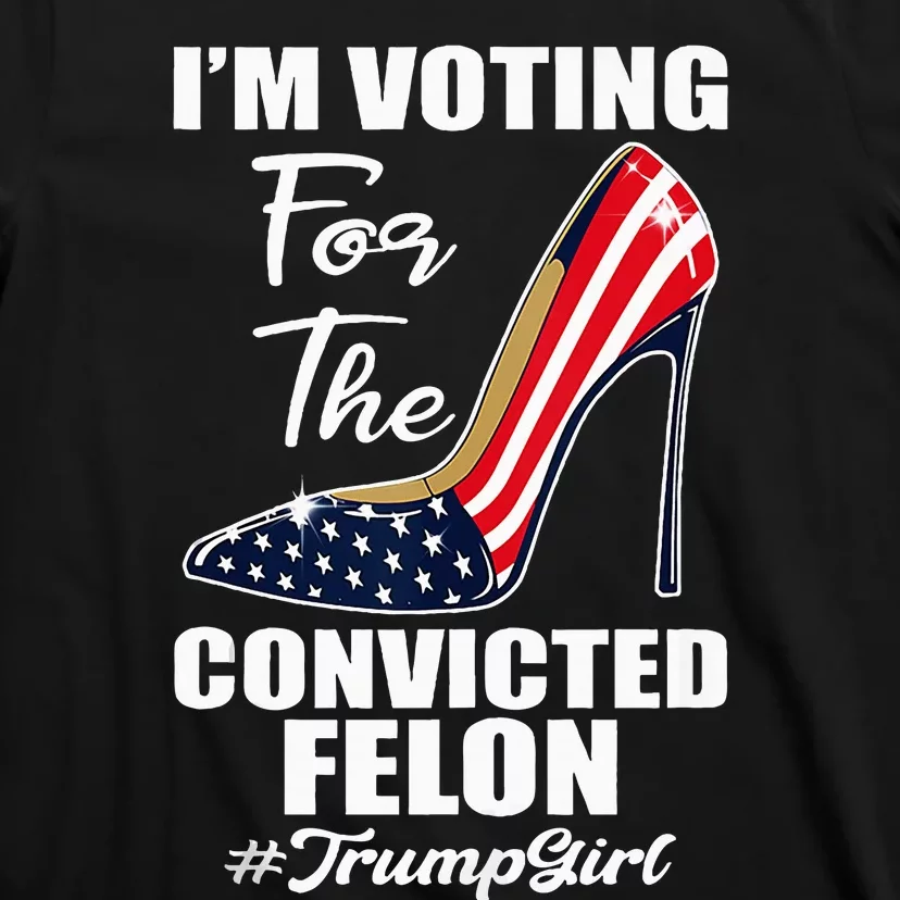 IM Voting For The Convicted Felon Funny Pro Trump 2024 Girl T-Shirt