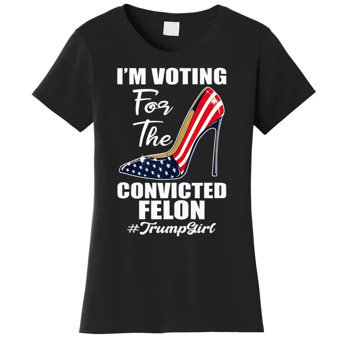 IM Voting For The Convicted Felon Funny Pro Trump 2024 Girl Women's T-Shirt