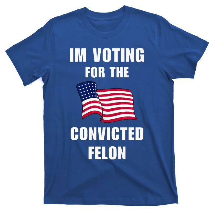 Im Voting For The Convicted Felon Pro Trump 2024 Humor T-Shirt