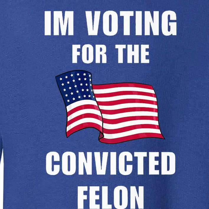 Im Voting For The Convicted Felon Pro Trump 2024 Humor Toddler Sweatshirt