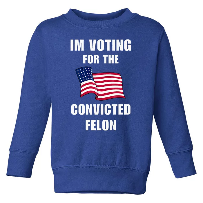 Im Voting For The Convicted Felon Pro Trump 2024 Humor Toddler Sweatshirt