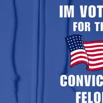 Im Voting For The Convicted Felon Pro Trump 2024 Humor Full Zip Hoodie