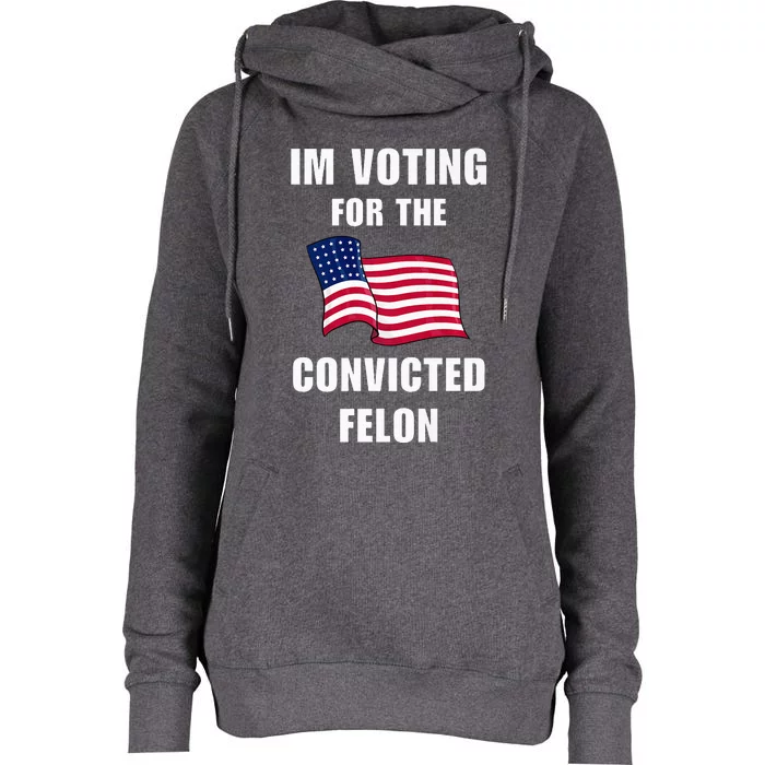 Im Voting For The Convicted Felon Pro Trump 2024 Humor Womens Funnel Neck Pullover Hood