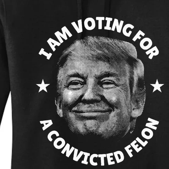 IM Voting For A Convicted Felon Trump 2024 Women's Pullover Hoodie