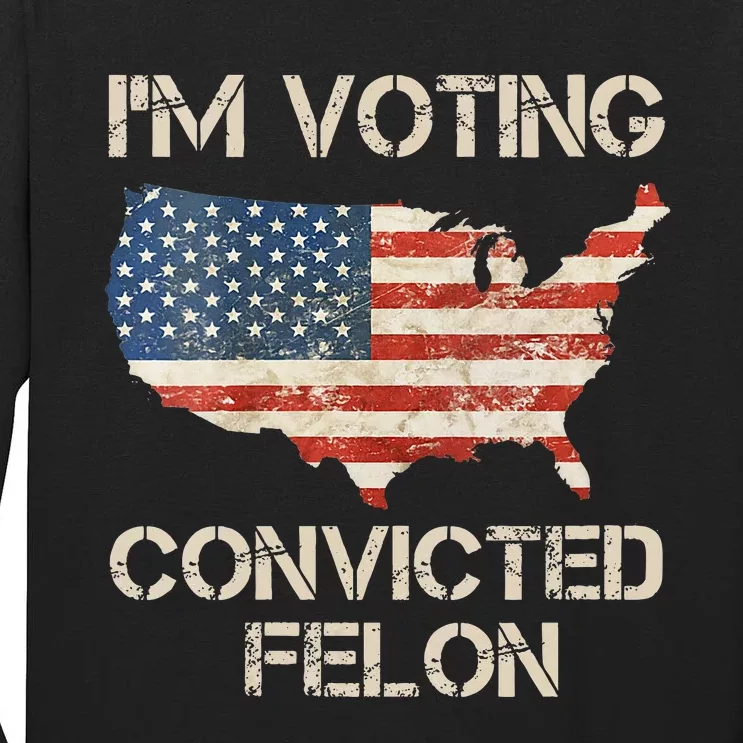 IM Voting For The Convicted Felon Tall Long Sleeve T-Shirt