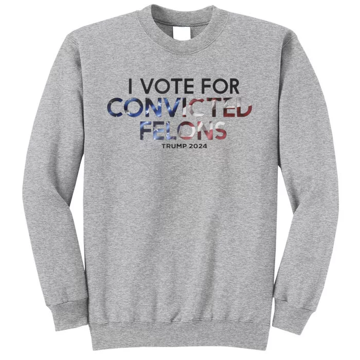 IM Vote For Convicted Felon Trump 2024 Tall Sweatshirt