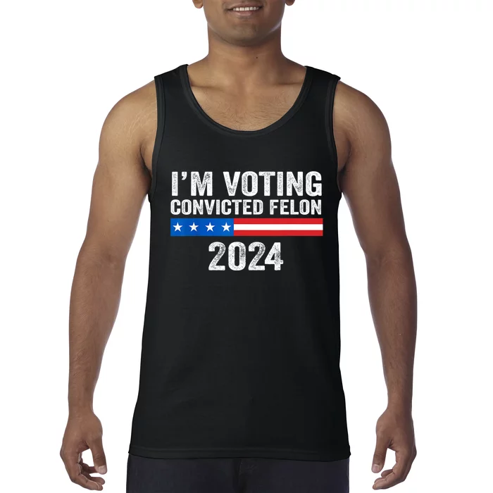 Im Voting For The Convicted Felon Trump 2024 Trump 2024 Convicted Felon Tank Top