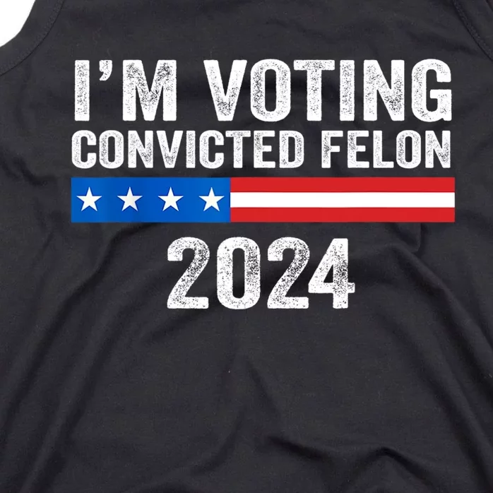 Im Voting For The Convicted Felon Trump 2024 Trump 2024 Convicted Felon Tank Top