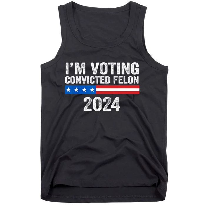 Im Voting For The Convicted Felon Trump 2024 Trump 2024 Convicted Felon Tank Top