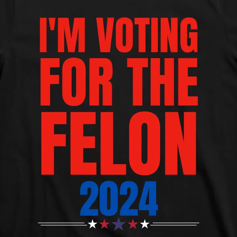 IM Voting For The Felon 2024 Trump Funny Quote T-Shirt