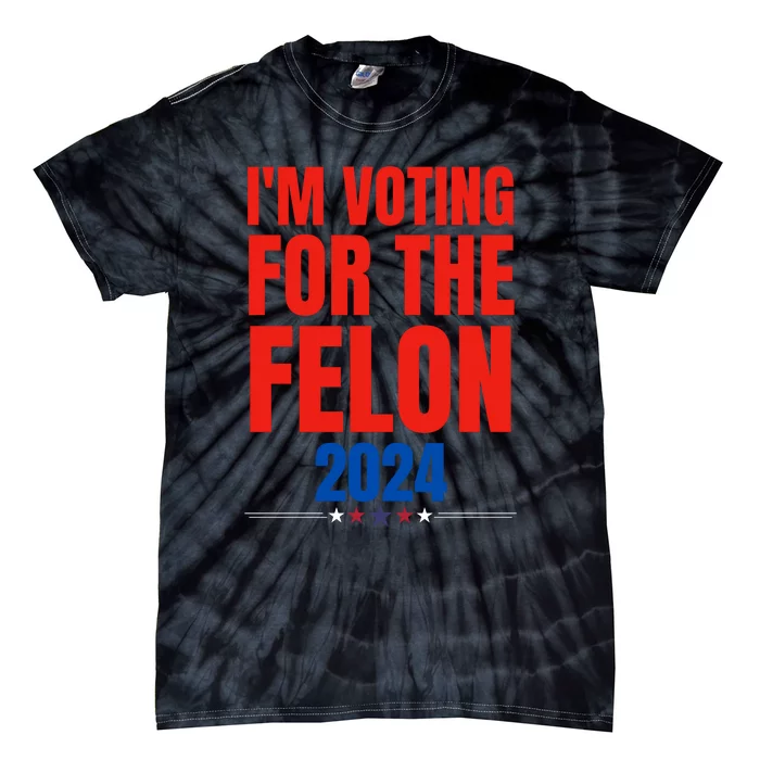 IM Voting For The Felon 2024 Trump Funny Quote Tie-Dye T-Shirt