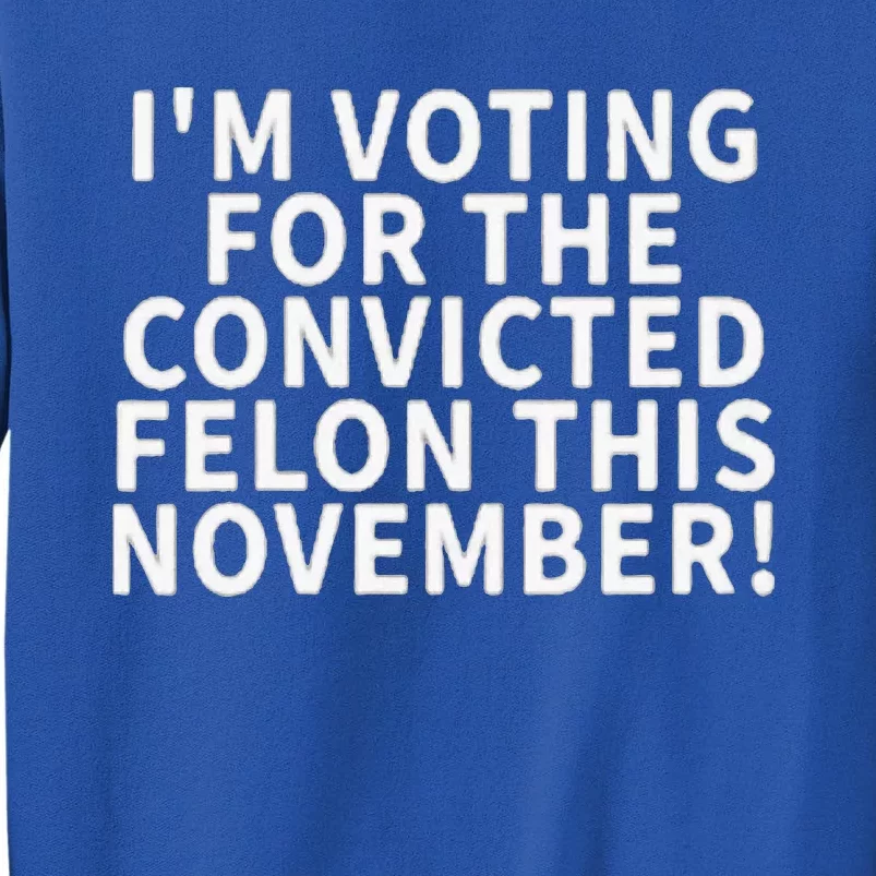 I’M Voting For The Convicted Felon This November Sweatshirt