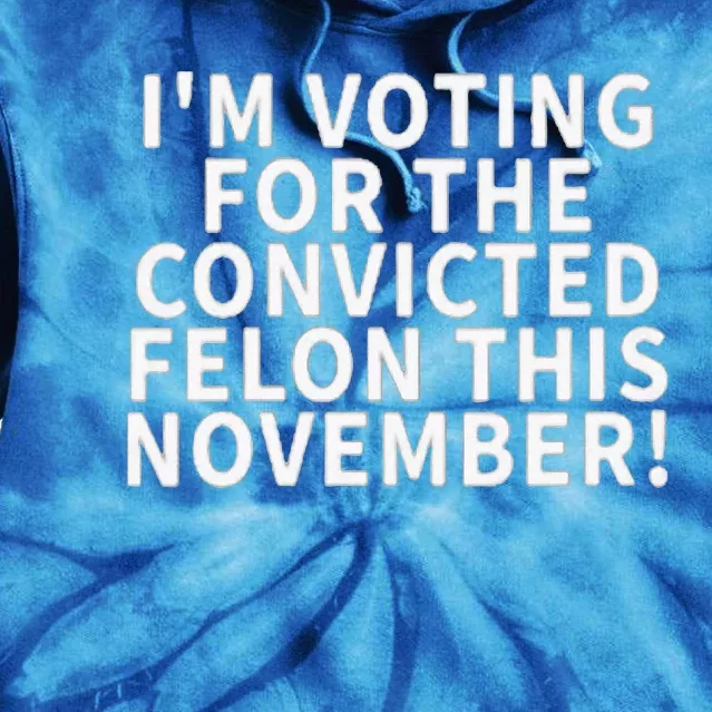 I’M Voting For The Convicted Felon This November Tie Dye Hoodie