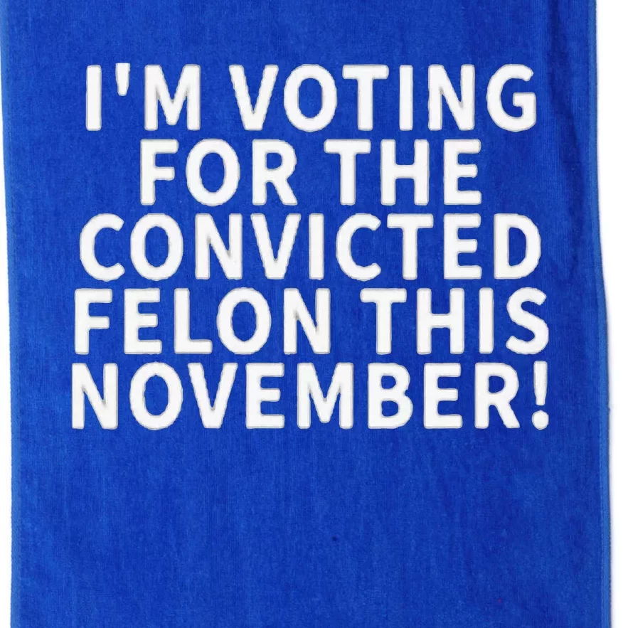 I’M Voting For The Convicted Felon This November Platinum Collection Golf Towel