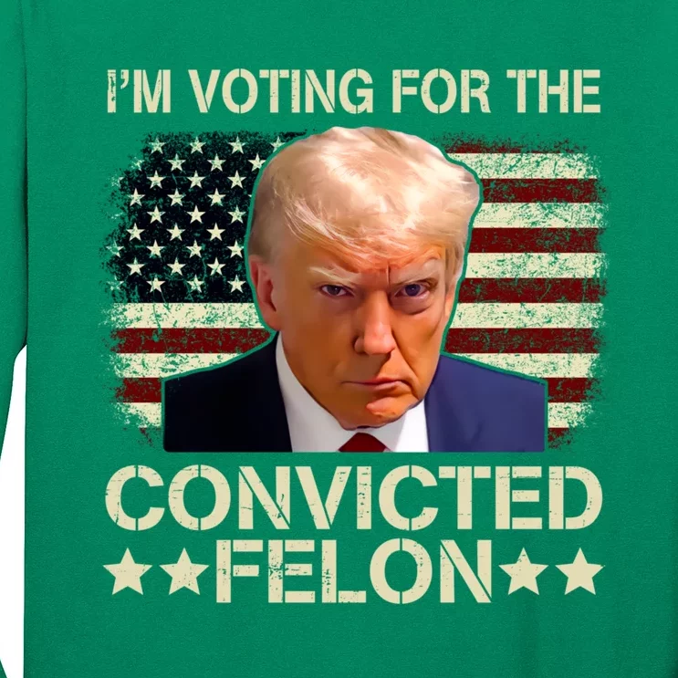 IM Voting For The Convicted Felon 2024 Funny Trump Long Sleeve Shirt