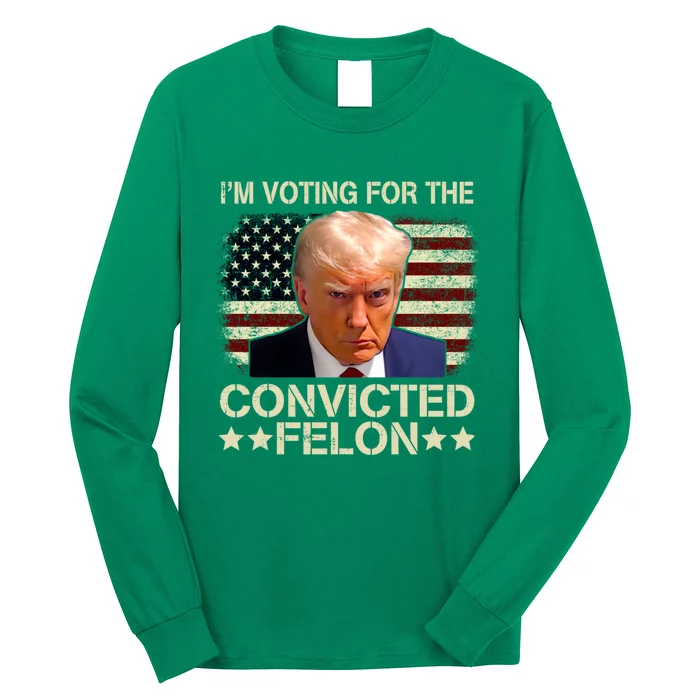 IM Voting For The Convicted Felon 2024 Funny Trump Long Sleeve Shirt