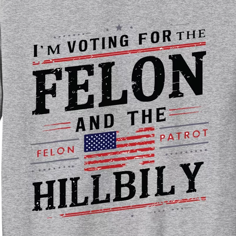 Im Voting For The Felon The Hillbilly 2024 Tall Sweatshirt