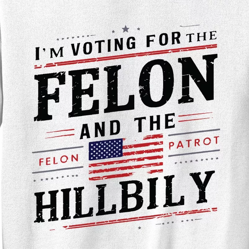 Im Voting For The Felon The Hillbilly 2024 Sweatshirt